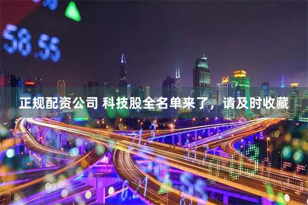 正规配资公司 科技股全名单来了，请及时收藏