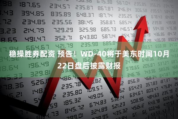 稳操胜券配资 预告！WD-40将于美东时间10月22日盘后披露财报