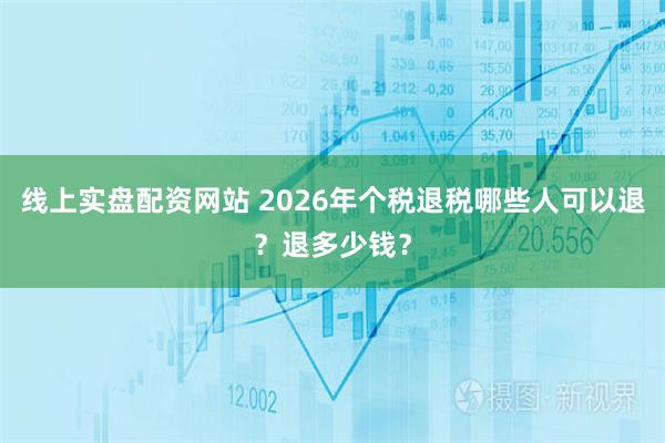 线上实盘配资网站 2026年个税退税哪些人可以退？退多少钱？