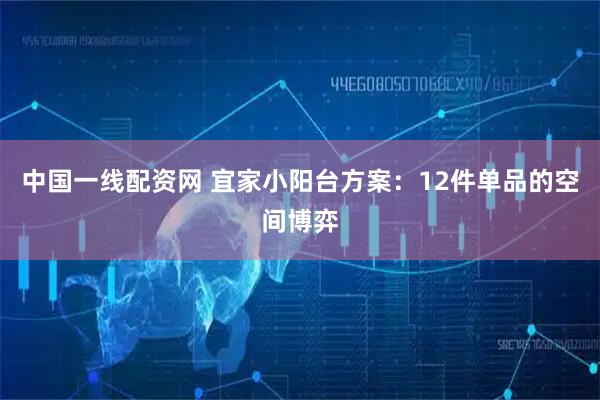 中国一线配资网 宜家小阳台方案：12件单品的空间博弈