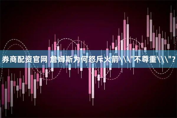 券商配资官网 詹姆斯为何怒斥火箭\