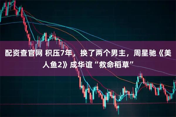 配资查官网 积压7年，换了两个男主，周星驰《美人鱼2》成华谊“救命稻草”