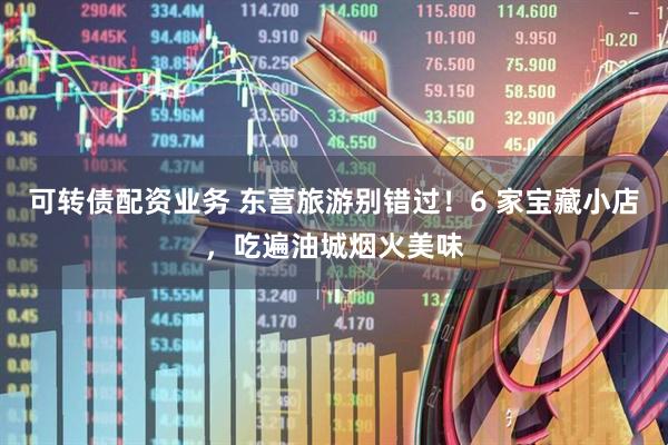 可转债配资业务 东营旅游别错过！6 家宝藏小店，吃遍油城烟火美味