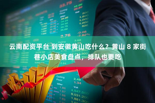 云南配资平台 到安徽黄山吃什么？黄山 8 家街巷小店美食盘点，排队也要吃
